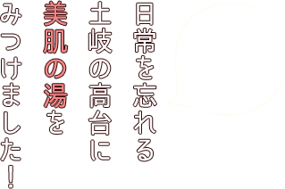 日常を忘れる土岐の高台に美肌の湯をみつけました！