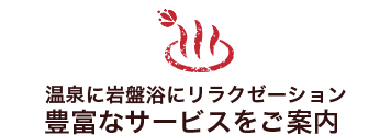 温泉に岩盤浴にリラクゼーション。豊富なサービスをご案内