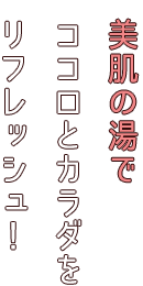 美肌の湯でココロとカラダをリフレッシュ！