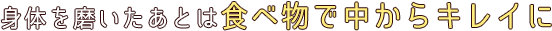 身体を磨いたあとは食べ物で中からキレイに