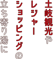 土岐観光やレジャーショッピングの立ち寄り湯に