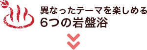 異なったテーマを楽しめる6つの岩盤浴